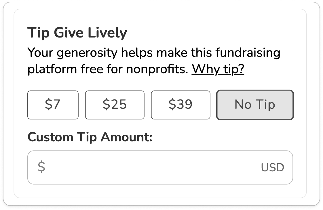 Screenshot of tip request with reduced text: TITLE: Tip Give Lively. BODY COPY: Your generosity helps make this fundraising platform free for nonprofits. Why tip (link)? FOUR BUTTONS WITH PRESET TIP AMOUNTS: $7, $25, $39 and "No Tip". SUBTITLE: Custom Tip Amount. OPEN DONATION FIELD